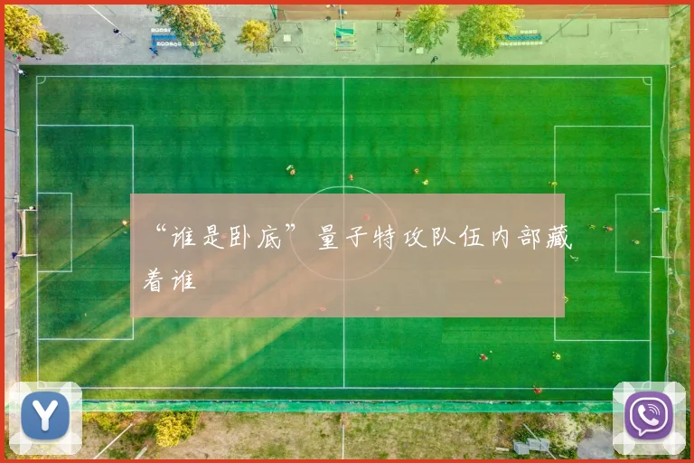 “谁是卧底”量子特攻队伍内部藏着谁