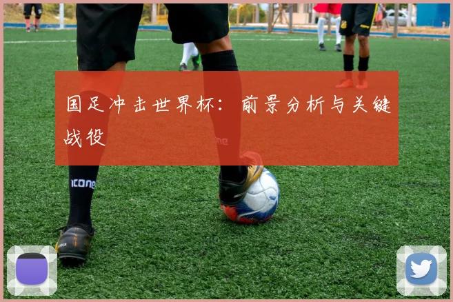 国足冲击世界杯：前景分析与关键战役