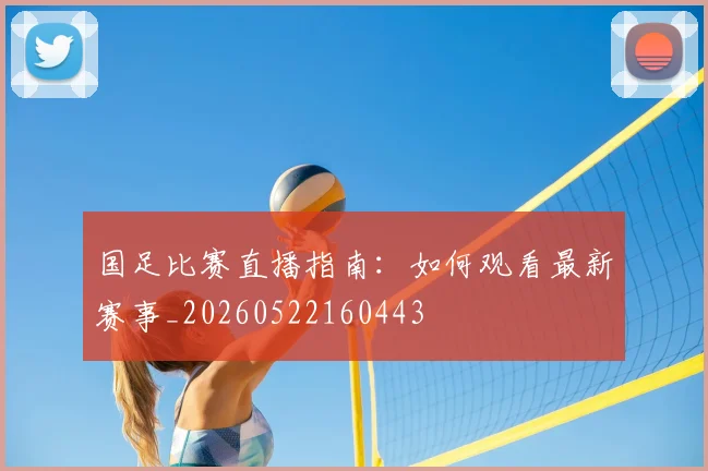 国足比赛直播指南:如何观看最新赛事_20260522160443