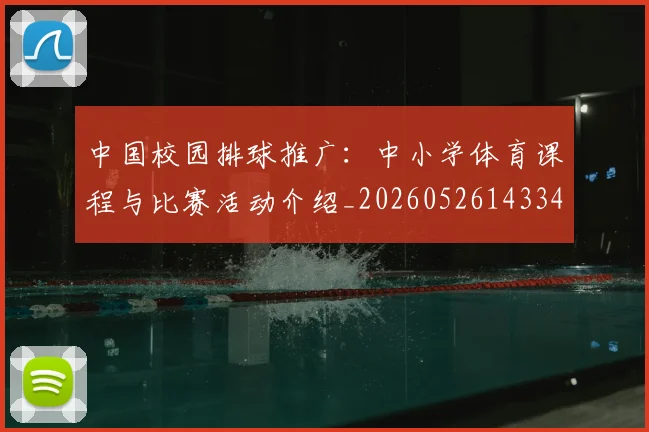 中国校园排球推广:中小学体育课程与比赛活动介绍_20260526143345_20260607160637
