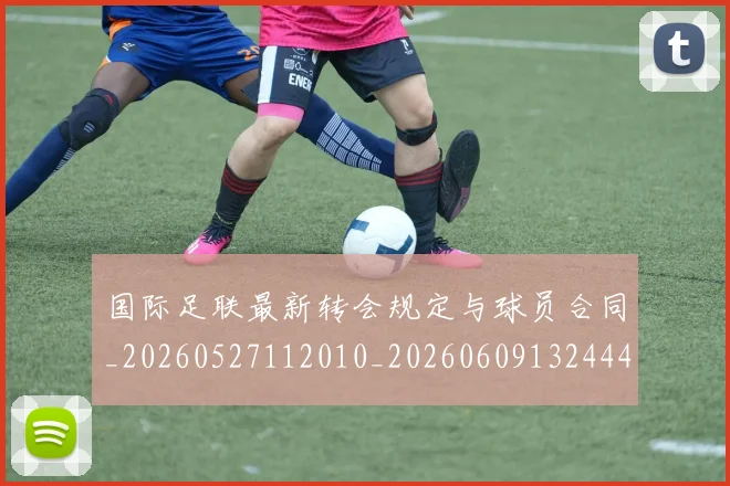 国际足联最新转会规定与球员合同_20260527112010_20260609132444