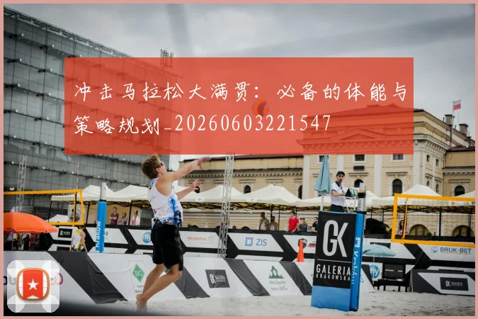 冲击马拉松大满贯:必备的体能与策略规划_20260603221547