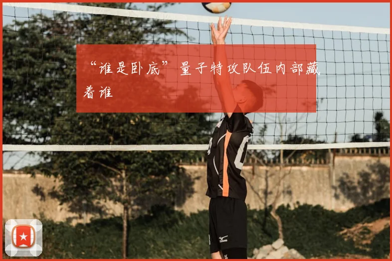 “谁是卧底”量子特攻队伍内部藏着谁