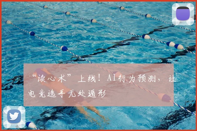 “读心术”上线！AI行为预测，让电竞选手无处遁形