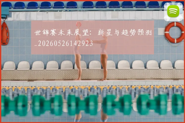 世锦赛未来展望:新星与趋势预测_20260526142923