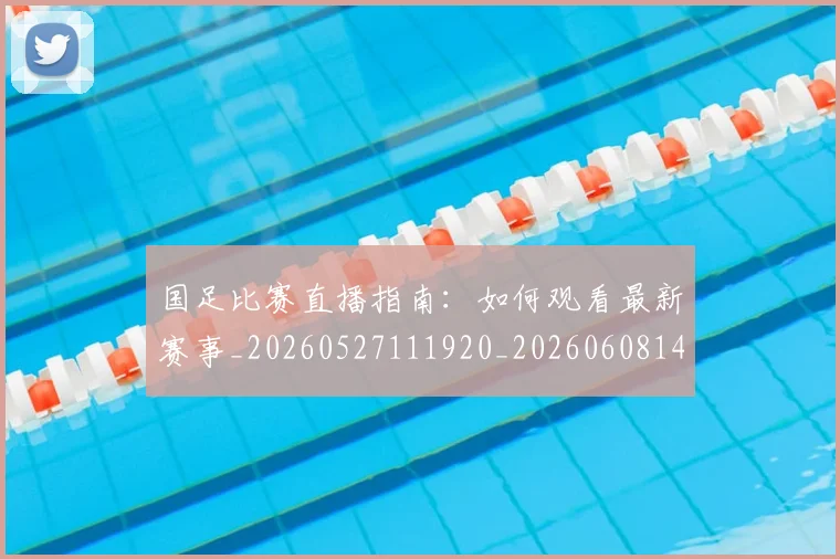 国足比赛直播指南：如何观看最新赛事_20260527111920_20260608142958