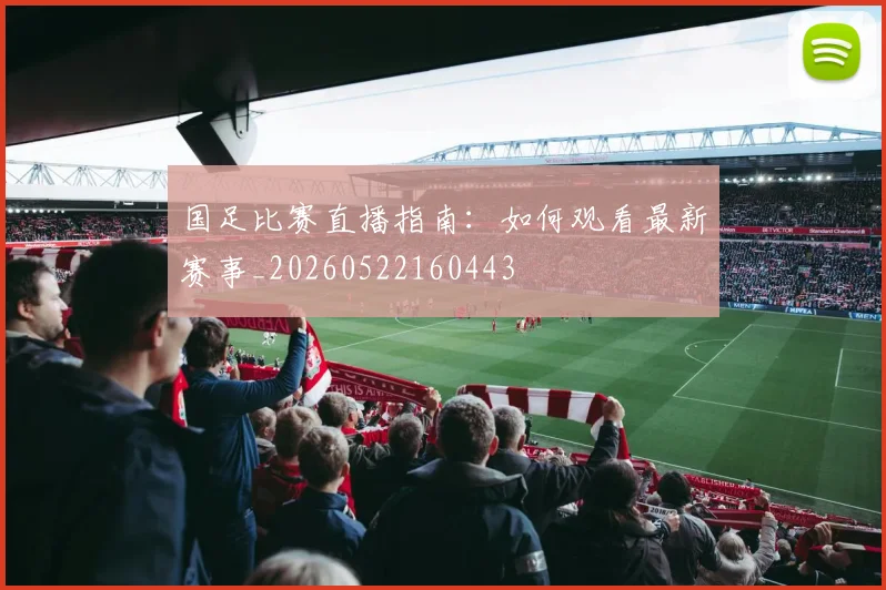 国足比赛直播指南：如何观看最新赛事_20260522160443