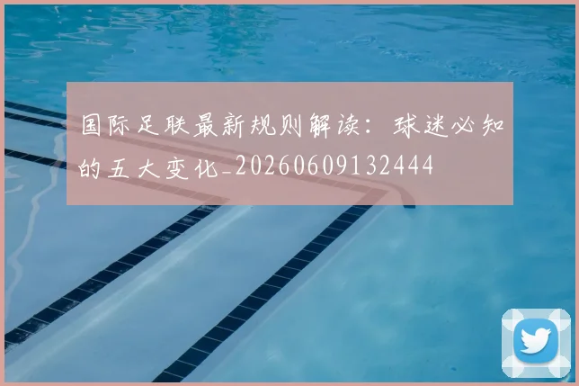 国际足联最新规则解读:球迷必知的五大变化_20260609132444
