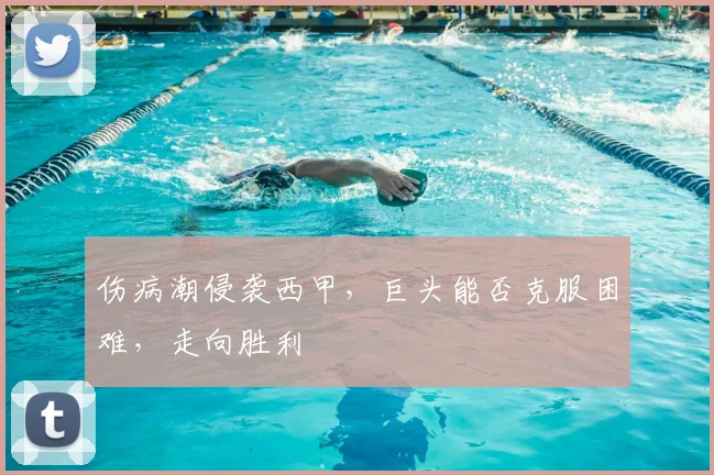 伤病潮侵袭西甲，巨头能否克服困难，走向胜利